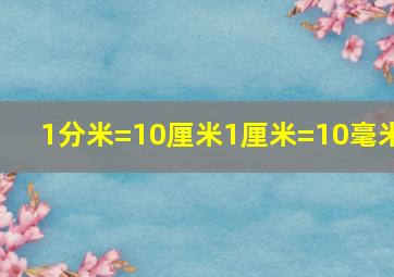 1分米=10厘米1厘米=10毫米