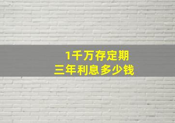 1千万存定期三年利息多少钱