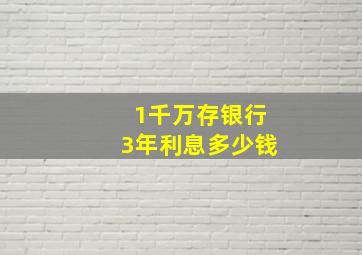 1千万存银行3年利息多少钱