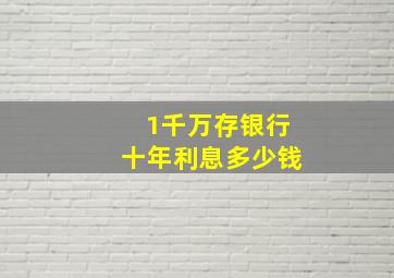 1千万存银行十年利息多少钱