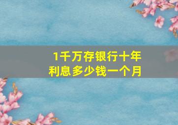 1千万存银行十年利息多少钱一个月