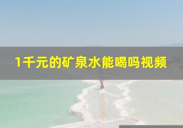 1千元的矿泉水能喝吗视频