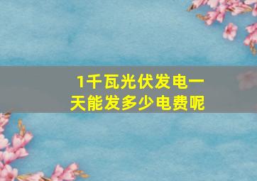 1千瓦光伏发电一天能发多少电费呢