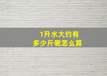 1升水大约有多少斤呢怎么算