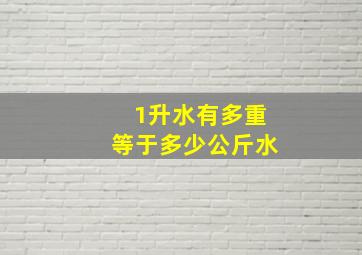 1升水有多重等于多少公斤水