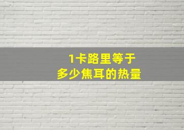 1卡路里等于多少焦耳的热量