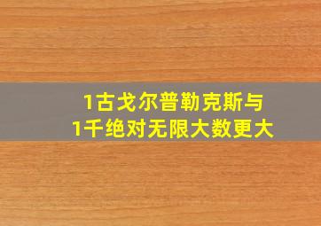 1古戈尔普勒克斯与1千绝对无限大数更大