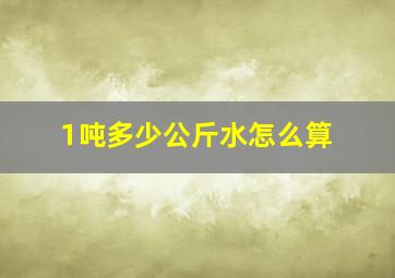 1吨多少公斤水怎么算