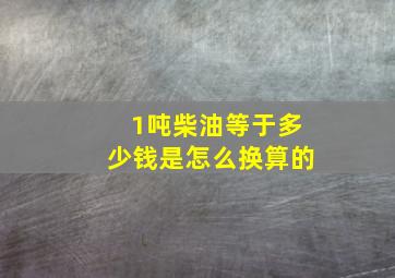 1吨柴油等于多少钱是怎么换算的