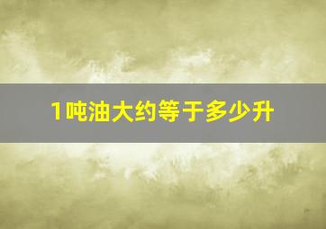 1吨油大约等于多少升