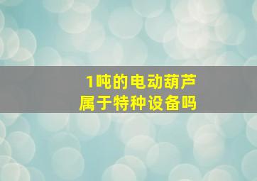 1吨的电动葫芦属于特种设备吗