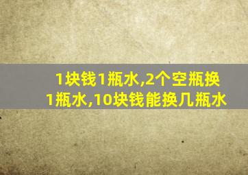 1块钱1瓶水,2个空瓶换1瓶水,10块钱能换几瓶水