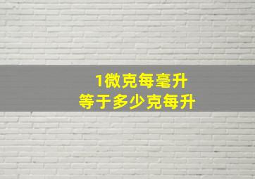 1微克每毫升等于多少克每升