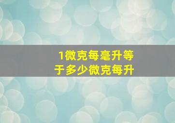 1微克每毫升等于多少微克每升