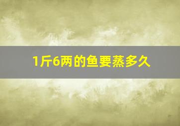 1斤6两的鱼要蒸多久