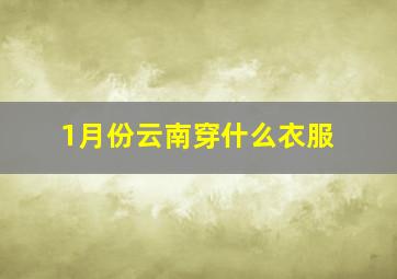 1月份云南穿什么衣服