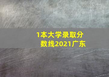 1本大学录取分数线2021广东