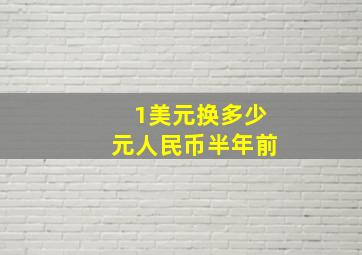 1美元换多少元人民币半年前