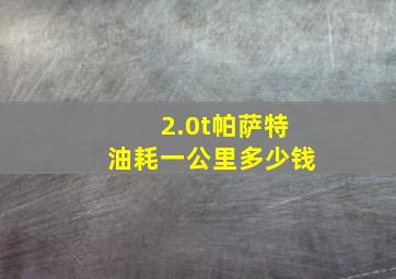 2.0t帕萨特油耗一公里多少钱