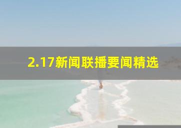 2.17新闻联播要闻精选