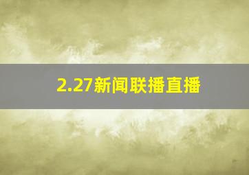 2.27新闻联播直播