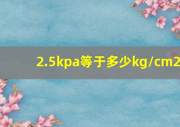 2.5kpa等于多少kg/cm2