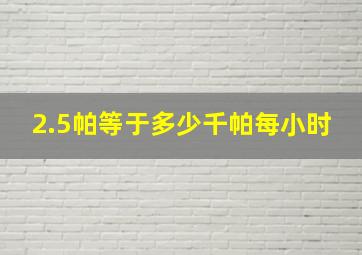 2.5帕等于多少千帕每小时