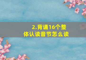 2.背诵16个整体认读音节怎么读