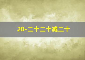 20-二十二十减二十