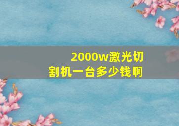 2000w激光切割机一台多少钱啊