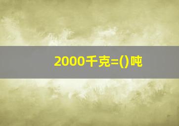 2000千克=()吨