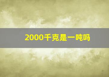 2000千克是一吨吗