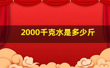 2000千克水是多少斤