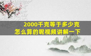 2000千克等于多少克怎么算的呢视频讲解一下