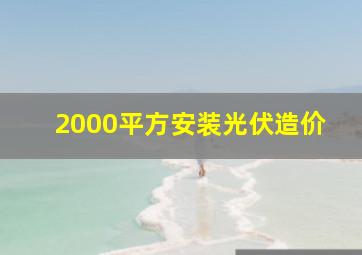 2000平方安装光伏造价