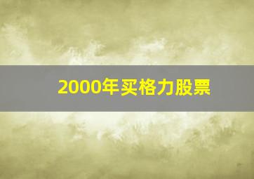 2000年买格力股票