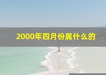 2000年四月份属什么的