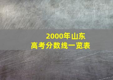 2000年山东高考分数线一览表