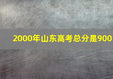 2000年山东高考总分是900