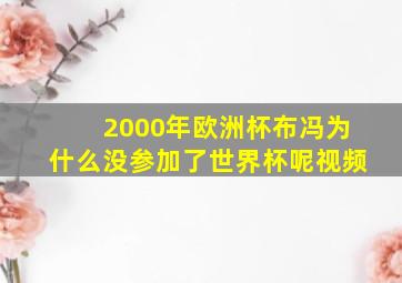 2000年欧洲杯布冯为什么没参加了世界杯呢视频