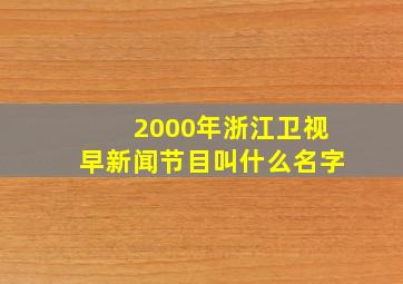 2000年浙江卫视早新闻节目叫什么名字