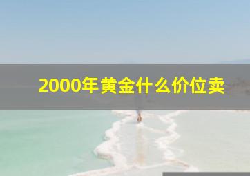 2000年黄金什么价位卖