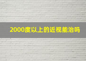 2000度以上的近视能治吗