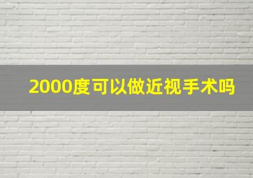 2000度可以做近视手术吗