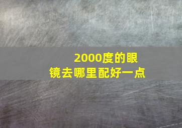 2000度的眼镜去哪里配好一点