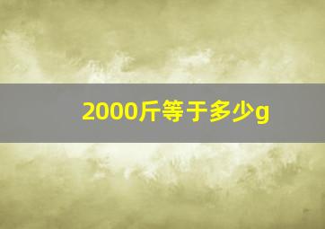 2000斤等于多少g