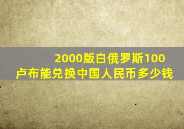 2000版白俄罗斯100卢布能兑换中国人民币多少钱