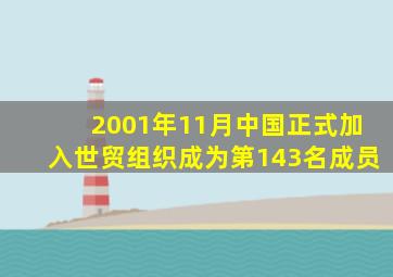 2001年11月中国正式加入世贸组织成为第143名成员