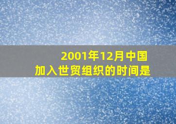 2001年12月中国加入世贸组织的时间是