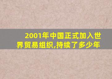 2001年中国正式加入世界贸易组织,持续了多少年